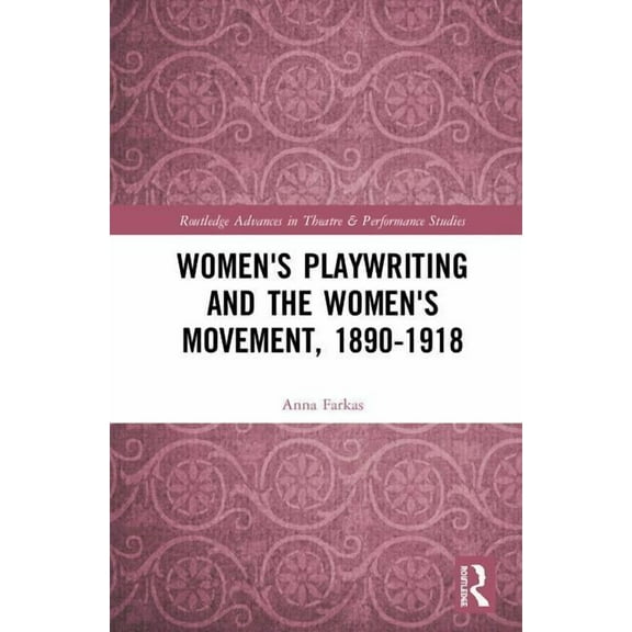 Routledge Advances in Theatre & Performa Women's Playwriting and the Women's Movement, 1890-1918, (Hardcover)