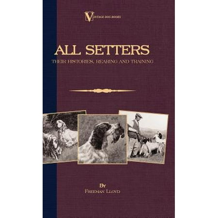 All Setters: Their Histories, Rearing & Training (A Vintage Dog Books Breed Classic - Irish Setter / English Setter / Gordon Setter) -