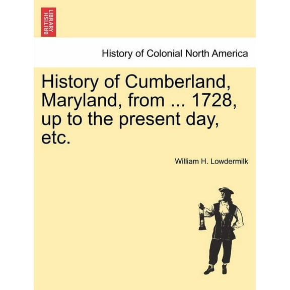 History of Cumberland, Maryland, from ... 1728, up to the present day, etc. (Paperback)