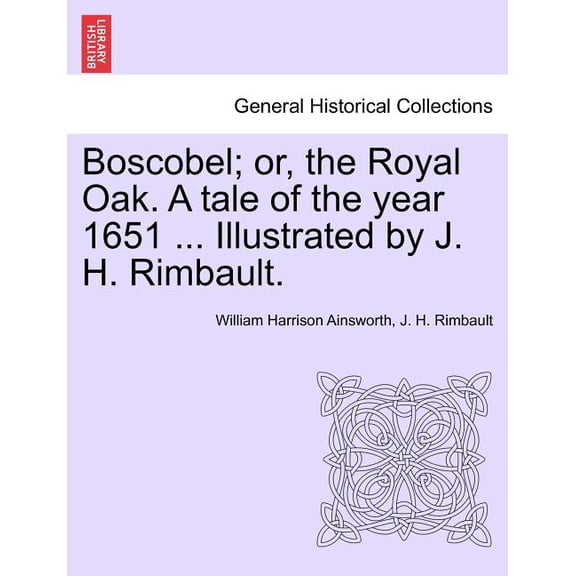 Boscobel; Or, the Royal Oak. a Tale of the Year 1651 ... Illustrated by J. H. Rimbault. (Paperback)