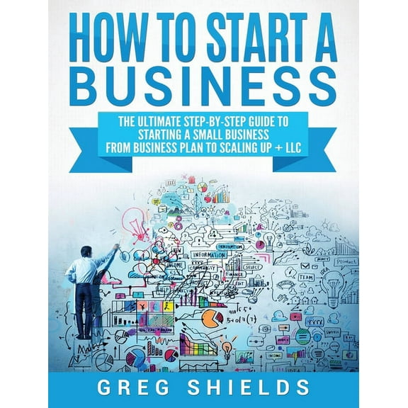 How to Start a Business: The Ultimate Step-By-Step Guide to Starting a Small Business from Business Plan to Scaling up  , (Hardcover)
