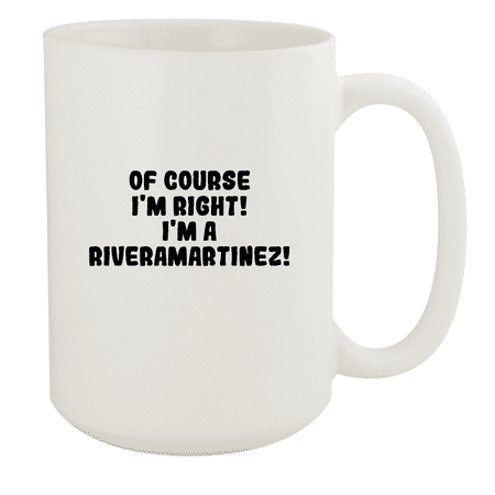 

Of Course I m Right! I m A Riveramartinez! - Ceramic 15oz White Mug White