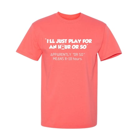 I ll Just Play For An Hour Or So Sarcastic Humor Graphic Novelty Funny T Shirt
