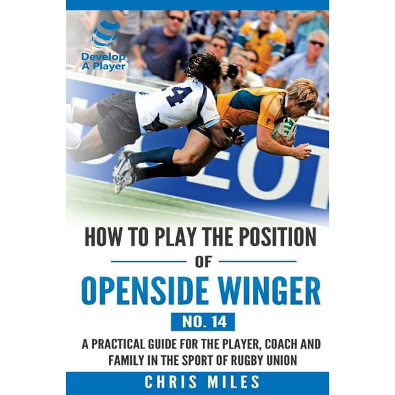 Develop a Player Rugby Union Manuals How to play the position of Openside Winger(No. 14): A practical guide for the player, coach and family in the sport of , Book 14, (Paperback)