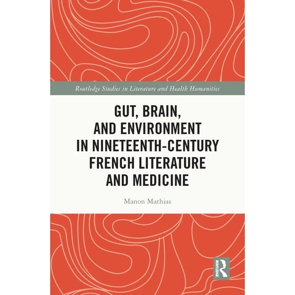 Routledge Studies in Literature and Heal Gut, Brain, and Environment in Nineteenth-Century French Literature and Medicine, (Hardcover)