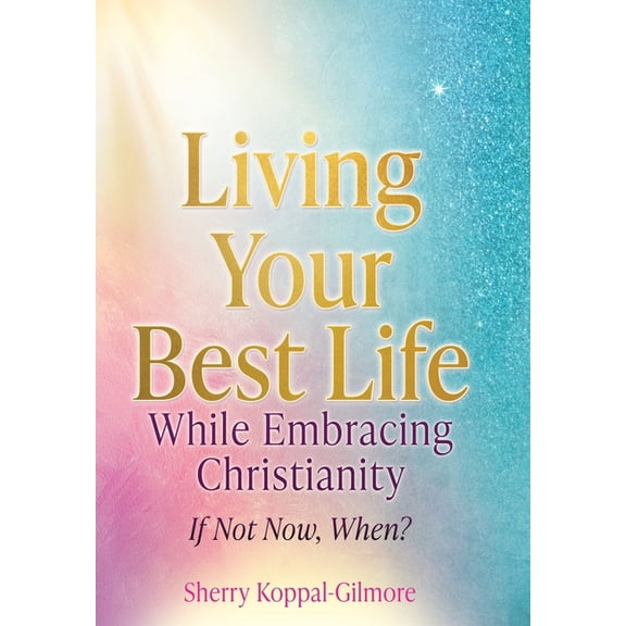 Living Your Best Life While Embracing Christianity: If Not Now, When?, (Hardcover)