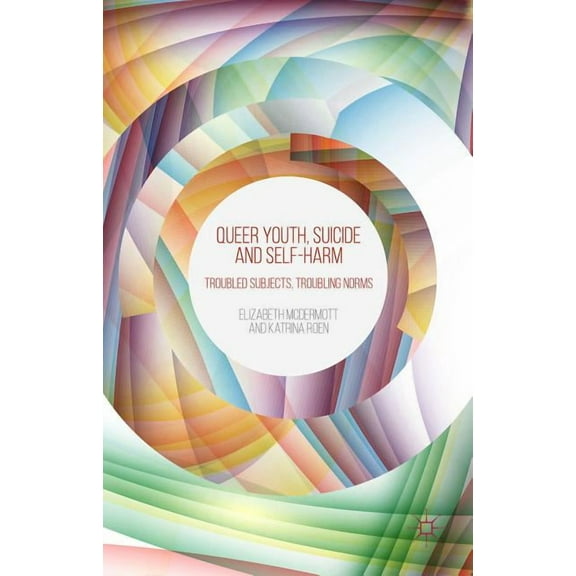 Queer Youth, Suicide and Self-Harm: Troubled Subjects, Troubling Norms, (Hardcover)