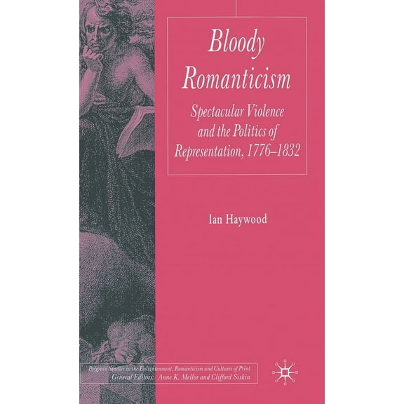 Palgrave Studies in the Enlightenment, R Bloody Romanticism: Spectacular Violence and the Politics of Representation, 1776-1832, (Hardcover)
