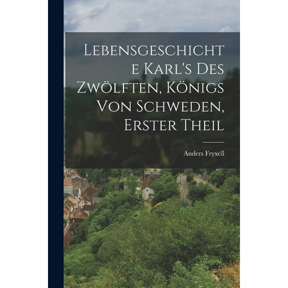 Lebensgeschichte Karl's Des Zwölften, Königs von Schweden, Erster Theil (Paperback)