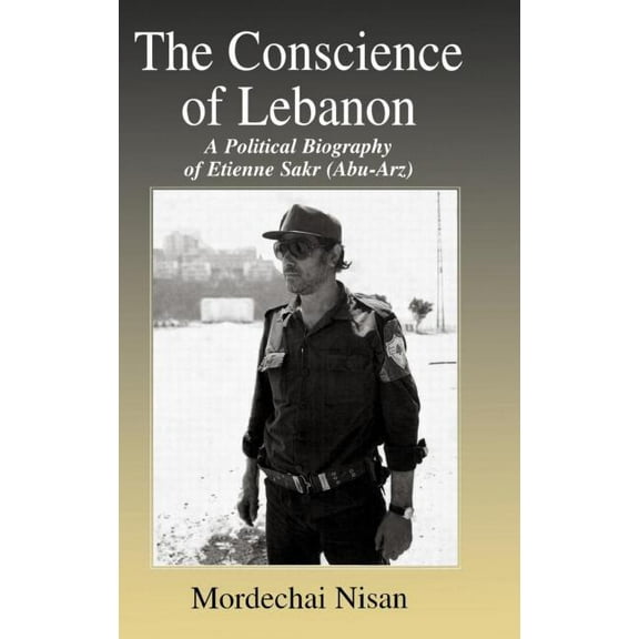 Israeli History, Politics and Society The Conscience of Lebanon: A Political Biography of Etienne Sakr (Abu-Arz), (Hardcover)