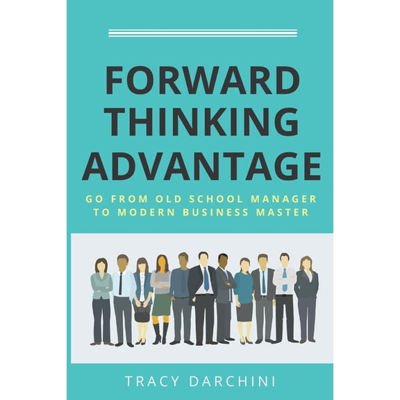 Forward Thinking Advantage: Go from an Old School Manager to a Modern Business Master (Paperback)
