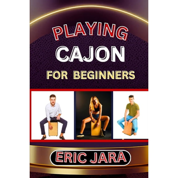 Playing Cajon for Beginners: Complete Procedural Melody Guide To Understand, Learn And Master How To Play Cajon Like A P, (Paperback)