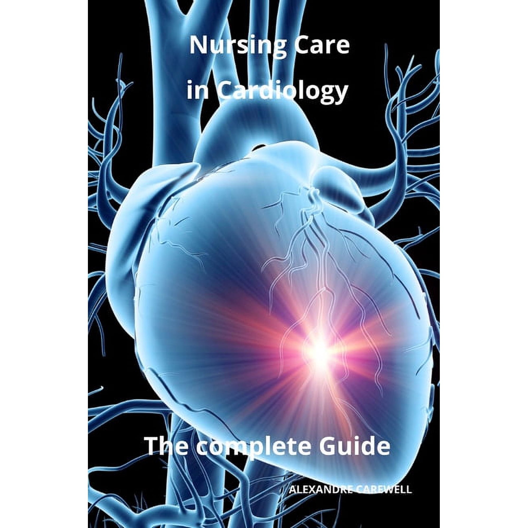 Nursing Care with Alexandre Carewell Nursing Care in Cardiology The complete Guide, Book 36, (Paperback)
