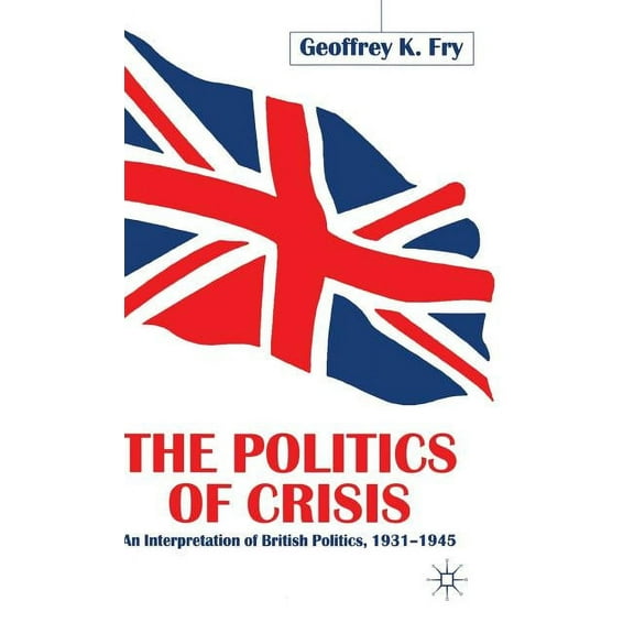 The Politics of Crisis: An Interpretation of British Politics, 1931-1945, (Hardcover)