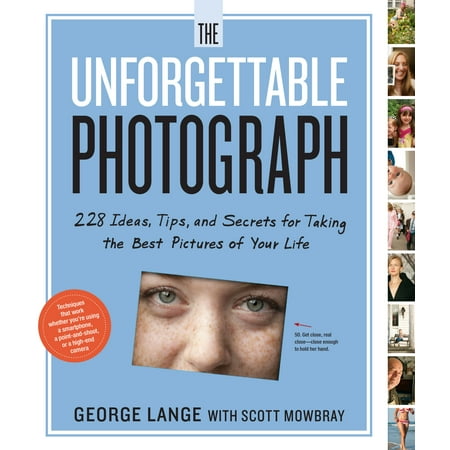 The Unforgettable Photograph : 228 Ideas, Tips, and Secrets for Taking the Best Pictures of Your Life