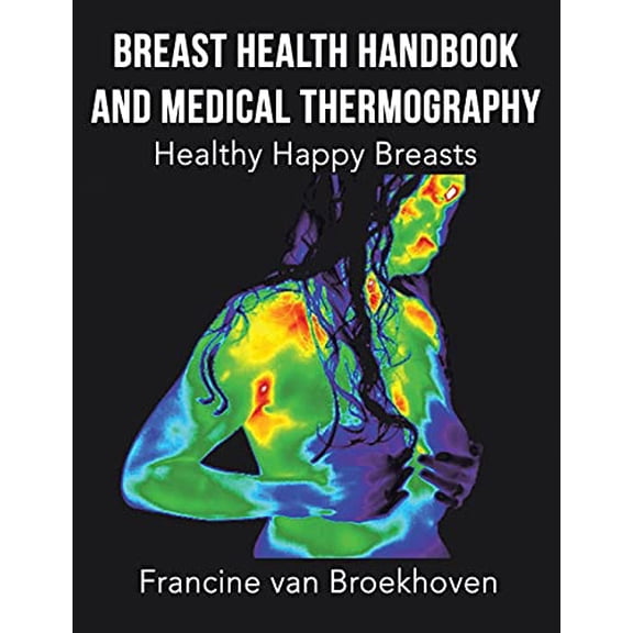 Breast Health Handbook and Medical Thermography: Healthy Happy Breasts Paperback 1982262648 9781982262648 Francine Van Broekhoven