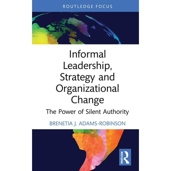 Routledge Focus on Business and Manageme Informal Leadership, Strategy and Organizational Change: The Power of Silent Authority, (Hardcover)