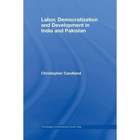 Routledge Contemporary South Asia Labor, Democratization and Development in India and Pakistan, (Paperback)