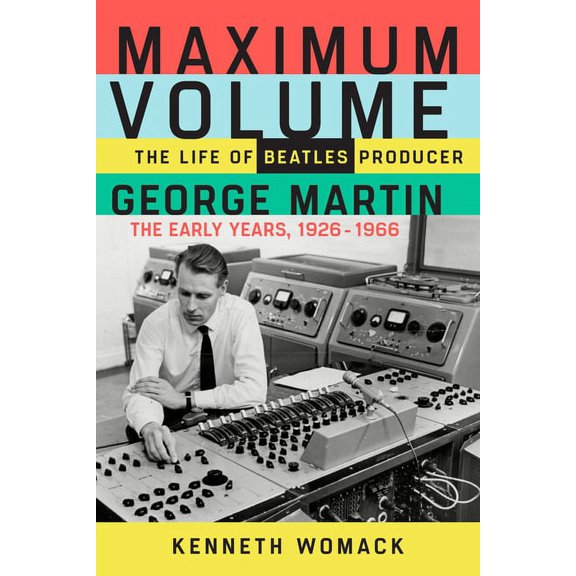 Maximum Volume: The Life of Beatles Producer George Martin, the Early Years, 1926-1966, (Paperback)