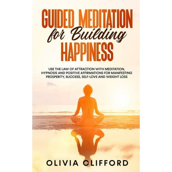 Guided Meditation for Building Happiness: Use The Law of Attraction with Meditation, Hypnosis and Positive Affirmations , (Paperback)