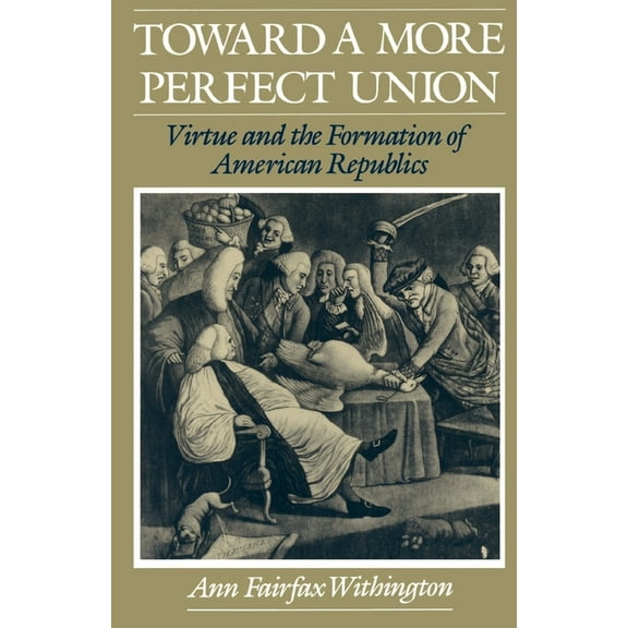 Toward a More Perfect Union: Virtue and the Formation of American Republics, (Paperback)