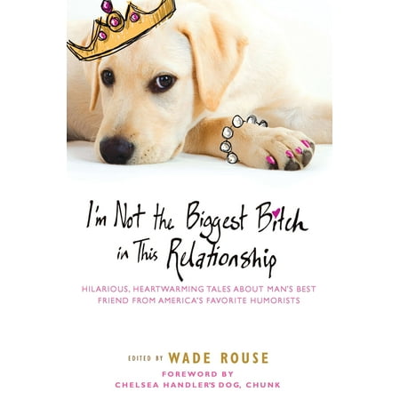 I'm Not the Biggest Bitch in This Relationship : Hilarious, Heartwarming Tales About Man's Best Friend from America's Favorite (Hilarious Best Man Speech)