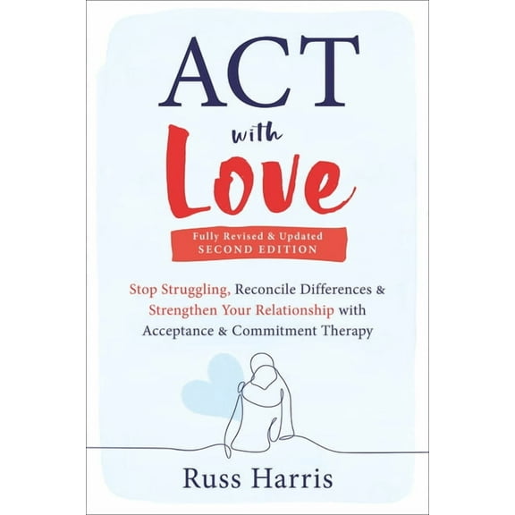 ACT with Love : Stop Struggling, Reconcile Differences, and Strengthen Your Relationship with Acceptance and Commitment Therapy (Edition 2) (Paperback)