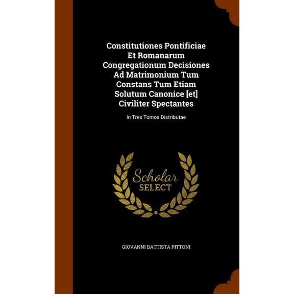 Constitutiones Pontificiae Et Romanarum Congregationum Decisiones Ad Matrimonium Tum Constans Tum Etiam Solutum Canonice [Et] Civiliter Spectantes: In Tres Tomos Distributae (Hardcover)