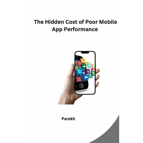 The Hidden Cost of Poor Mobile App Performance, (Paperback)