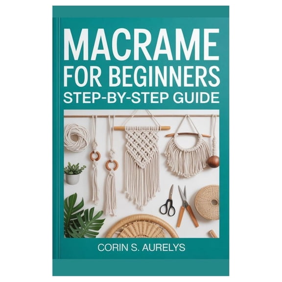 Macrame For Beginners: Step-By-Step Guide: Master Easy Knotting Techniques And Create Stunning Wall Hangings, Plant Hang, (Paperback)