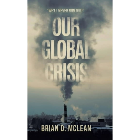 Our Global Crisis: "We'll Never Run Out!", (Hardcover)