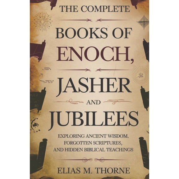 The Complete Books of Enoch, Jasher and Jubilees: Exploring Ancient Wisdom, Forgotten Scriptures, and Hidden Biblical Te, (Paperback)