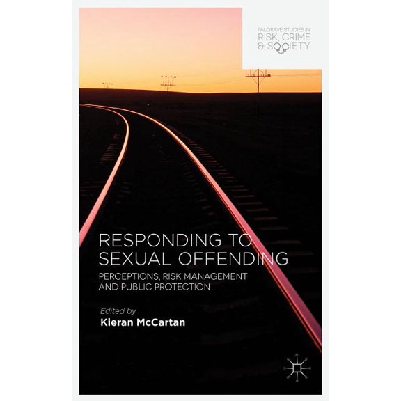 Palgrave Studies in Risk, Crime and Soci Responding to Sexual Offending: Perceptions, Risk Management and Public Protection, (Hardcover)