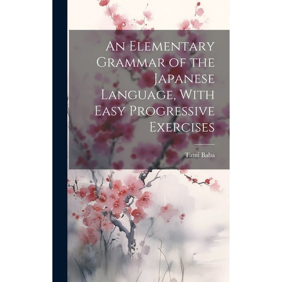 An Elementary Grammar of the Japanese Language, With Easy Progressive Exercises (Hardcover)