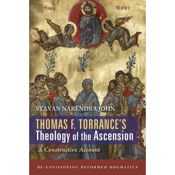 Re-Envisioning Reformed Dogmatics Thomas F. Torrance's Theology of the Ascension: A Constructive Account, (Paperback)