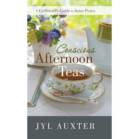 Conscious Afternoon Teas: A Girlfriend's Guide to Inner Peace, (Hardcover)