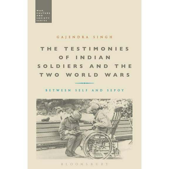 War, Culture and Society The Testimonies of Indian Soldiers and the Two World Wars: Between Self and Sepoy, (Hardcover)