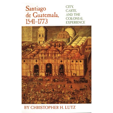 Santiago De Guatemala 1541 1773 City Caste And The