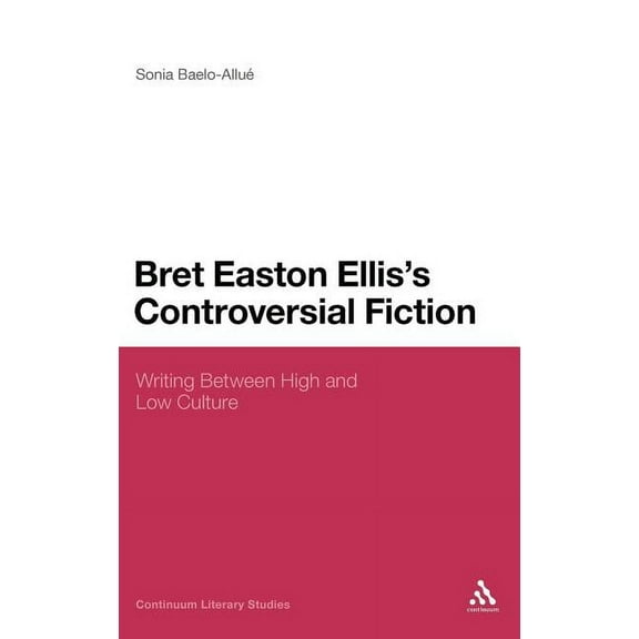 Continuum Literary Studies Bret Easton Ellis's Controversial Fiction: Writing Between High and Low Culture, Book 1, (Hardcover)