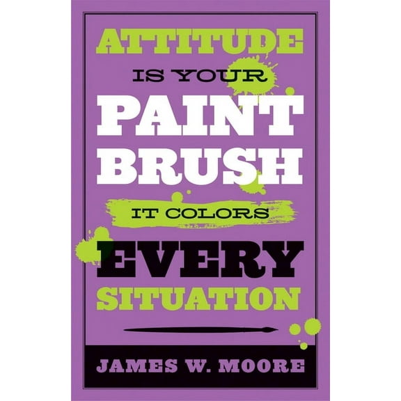 Attitude Is Your Paintbrush: It Colors Every Situation, (Paperback)