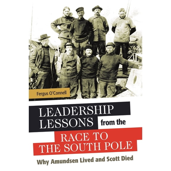 Leadership Lessons from the Race to the South Pole: Why Amundsen Lived and Scott Died, (Hardcover)