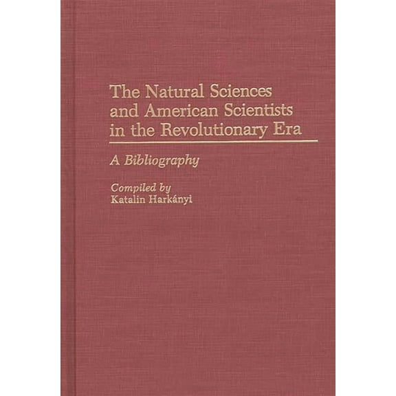 Bibliographies and Indexes in American H The Natural Sciences and American Scientists in the Revolutionary Era: A Bibliography, (Hardcover)