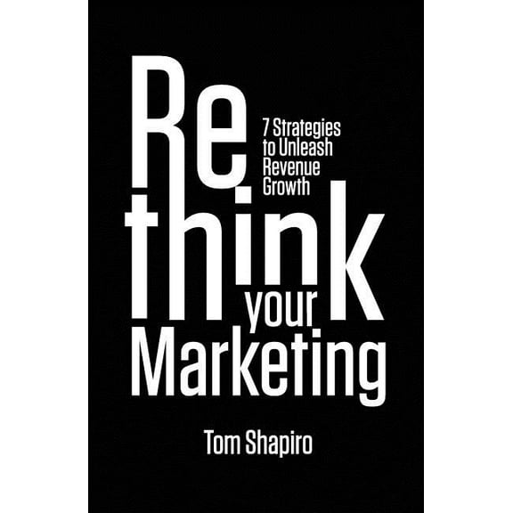 Rethink Your Marketing: 7 Strategies to Unleash Revenue Growth (Paperback)