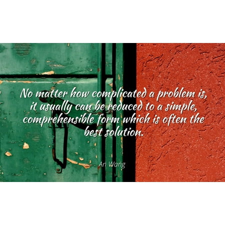 An Wang - Famous Quotes Laminated POSTER PRINT 24x20 - No matter how complicated a problem is, it usually can be reduced to a simple, comprehensible form which is often the best