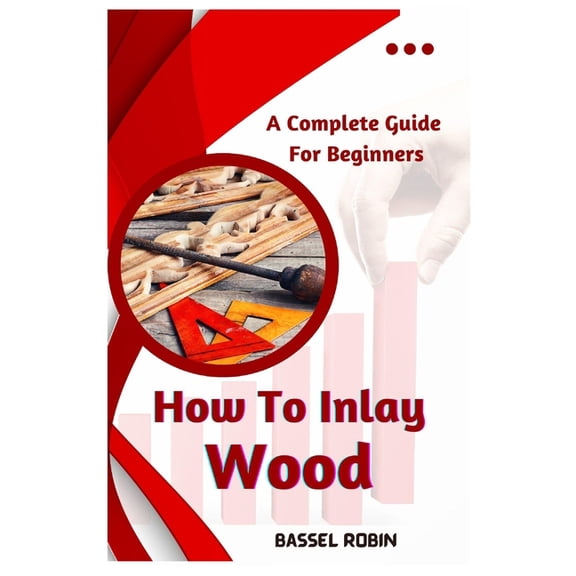 How To Inlay Wood: A Complete Guide For Beginners (Paperback)