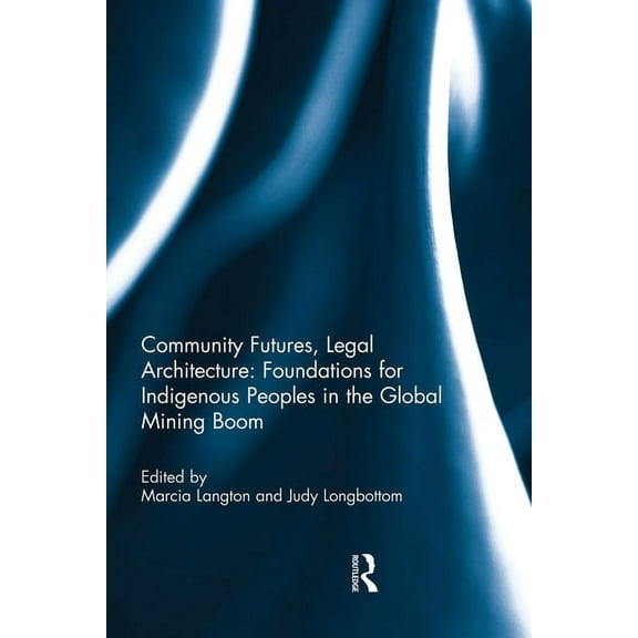Community Futures, Legal Architecture: Foundations for Indigenous Peoples in the Global Mining Boom, (Paperback)