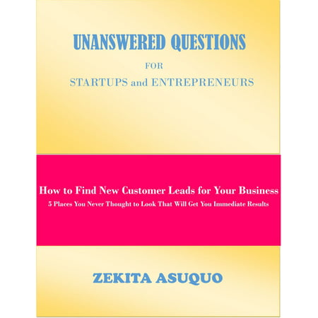 Unanswered Questions for Startups and Entrepreneurs: How to Find New Customer Leads for Your Business, 5 Places You Never Thought to Look That Will Get You Immediate Results - (Best Place To Get A Fitbit)