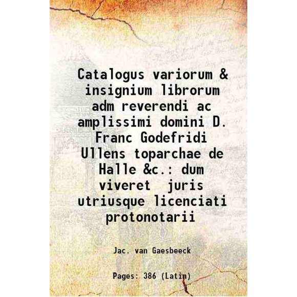 Catalogus variorum & insignium librorum adm reverendi ac amplissimi domini D. Franc Godefridi Ullens toparchae de Halle &c. dum viveret juris utriusque Licicanti protonotarii 1738 [Relié]