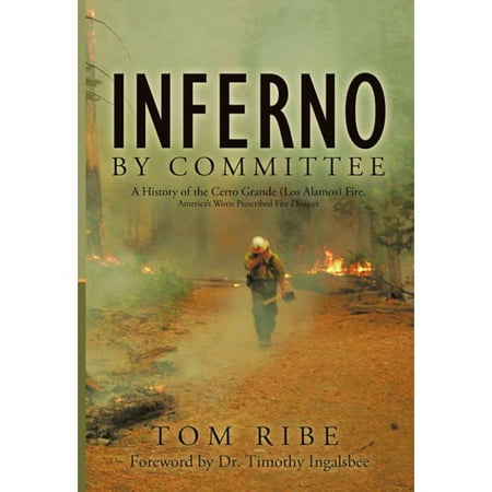 Inferno by Committee: A History of the Cerro Grande (Los Alamos) Fire, America's Worst Prescribed Fire Disaster