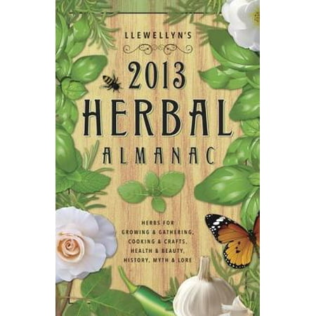 Llewellyn's 2013 Herbal Almanac: Herbs for Growing & Gathering, Cooking & Crafts, Health & Beauty, History, Myth & Lore -